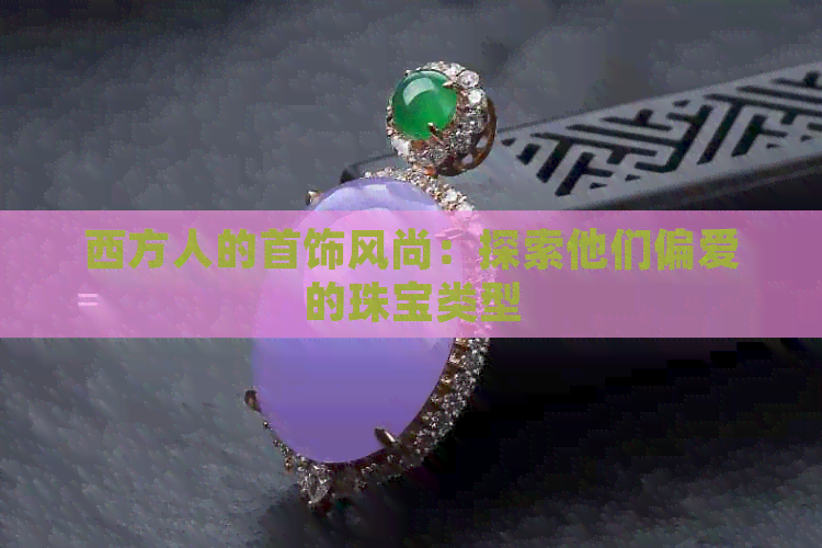 尚：探索他们偏爱的珠宝类型开元棋牌网站西